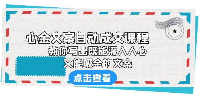 《心金文案自动成交课程》 教你写出既能深入人心、又能吸金的文案-星辰源码网