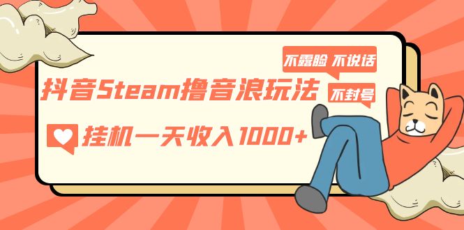 抖音Steam撸音浪玩法 挂机一天收入1000+不露脸 不说话 不封号 社恐人群福音-星辰源码网