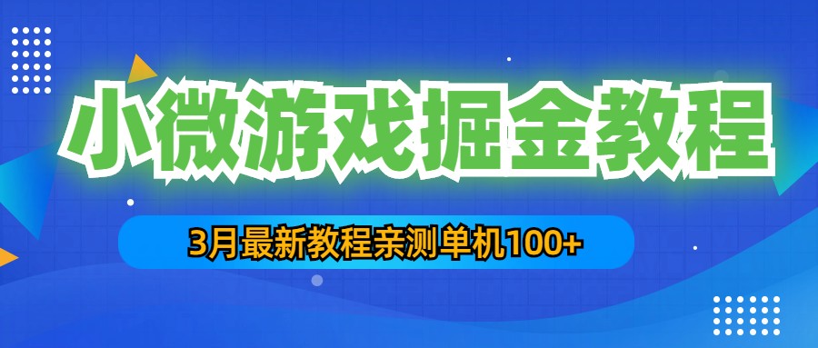 3月最新小微游戏掘金教程：一台手机日收益50-200，单人可操作5-10台手机-星辰源码网