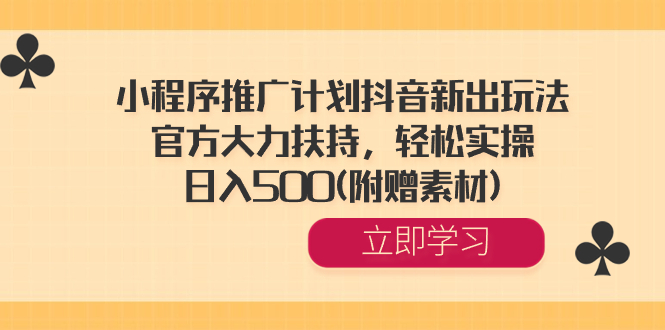 小程序推广计划抖音新出玩法，官方大力扶持，轻松实操，日入500(附赠素材) -星辰源码网