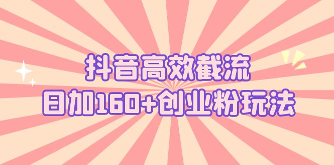 抖音高效截流日加160+创业粉玩法：详细操作实战演示！-星辰源码网