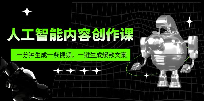 人工智能内容创作课：帮你一分钟生成一条视频，一键生成爆款文案（7节课）-星辰源码网