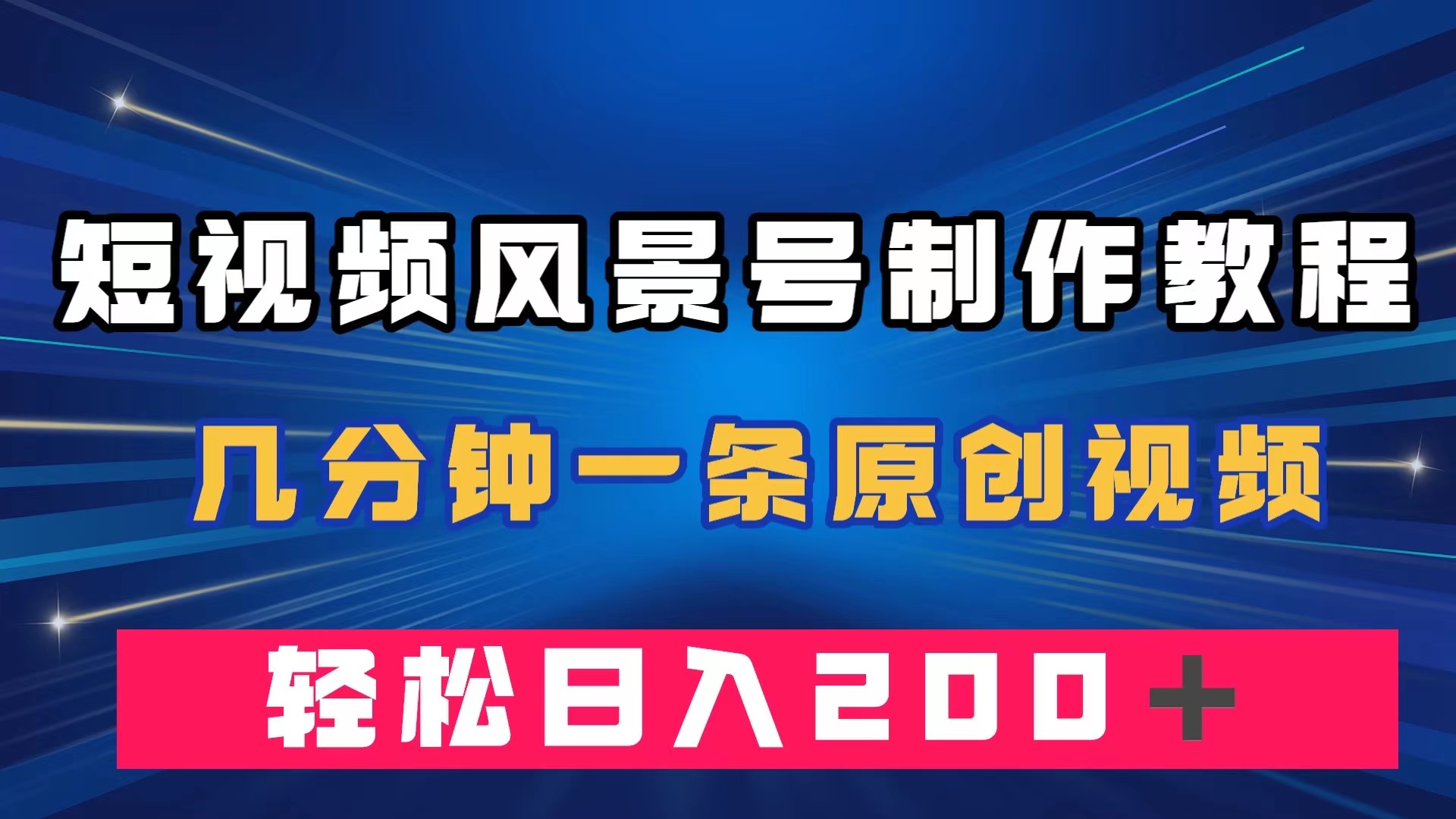 短视频风景号制作教程，几分钟一条原创视频，轻松日入200＋-星辰源码网