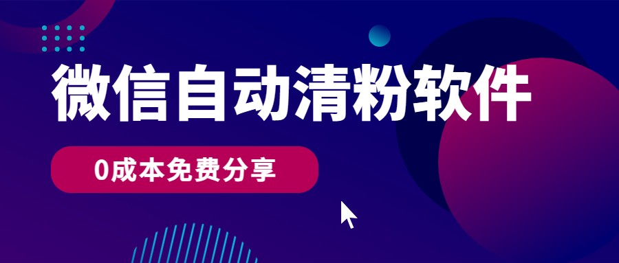 微信自动清粉软件，0成本免费分享，可自用可变现，一天400+-星辰源码网