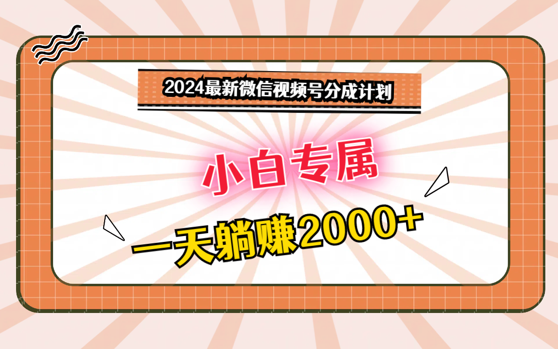 2024最新微信视频号分成计划，对新人友好，一天躺赚2000+-星辰源码网