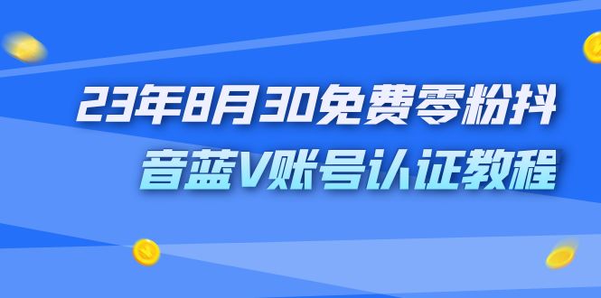 外面收费1980的23年8月30免费零粉抖音蓝V账号认证教程-星辰源码网