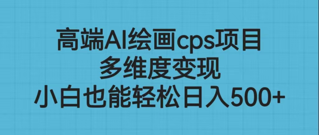 高端AI绘画cps项目，多维度变现，小白也能轻松日入500+-星辰源码网