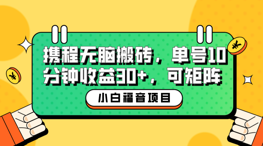 小白新手福音：携程无脑搬砖项目，单号操作10分钟收益30+，可矩阵可放大-星辰源码网