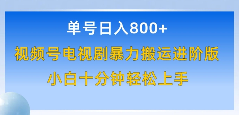 单号日赚800+，视频号电视剧暴力搬运进阶版，100%过原创，小白十分钟也能轻松入手-星辰源码网