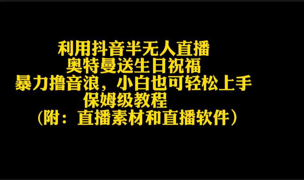 （9164期）利用抖音半无人直播奥特曼送生日祝福，暴力撸音浪，小白也可轻松上手-星辰源码网