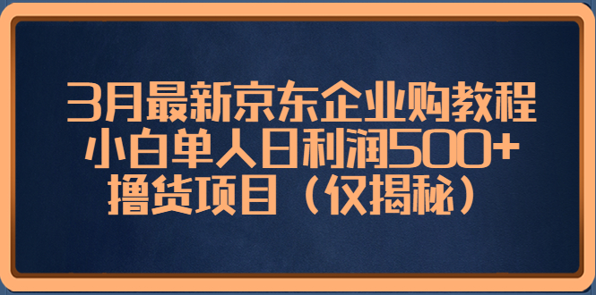 3月最新京东企业购教程，小白单人日利润500+撸货项目（仅揭秘）-星辰源码网