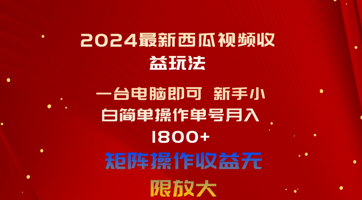 （10829期）2024最新西瓜视频收益玩法，一台电脑即可 新手小白简单操作单号月入1800+-星辰源码网