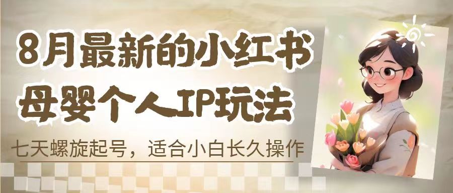 8月最新的小红书母婴个人IP玩法，七天螺旋起号 小白长久操作(附带全部教程)-星辰源码网