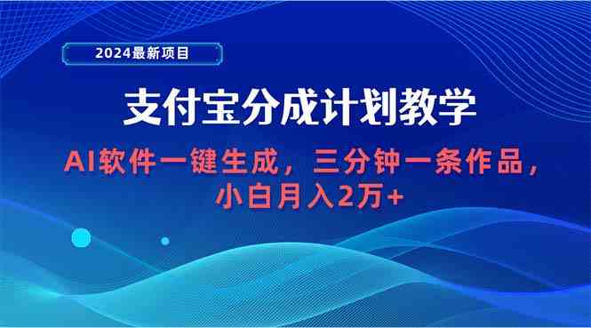 （9880期）2024最新项目，支付宝分成计划 AI软件一键生成，三分钟一条作品，小白月…-星辰源码网