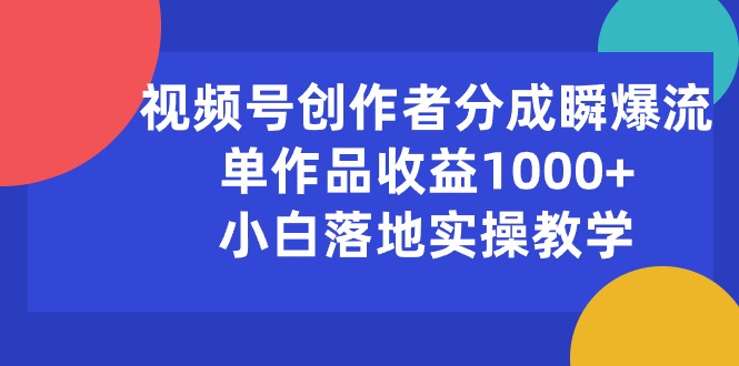 （10854期）视频号创作者分成瞬爆流，单作品收益1000+，小白落地实操教学-星辰源码网