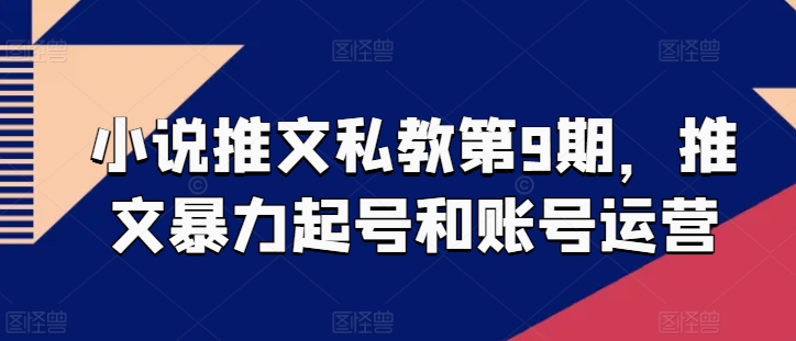 小说推文私教第9期，推文暴力起号和账号运营-星辰源码网