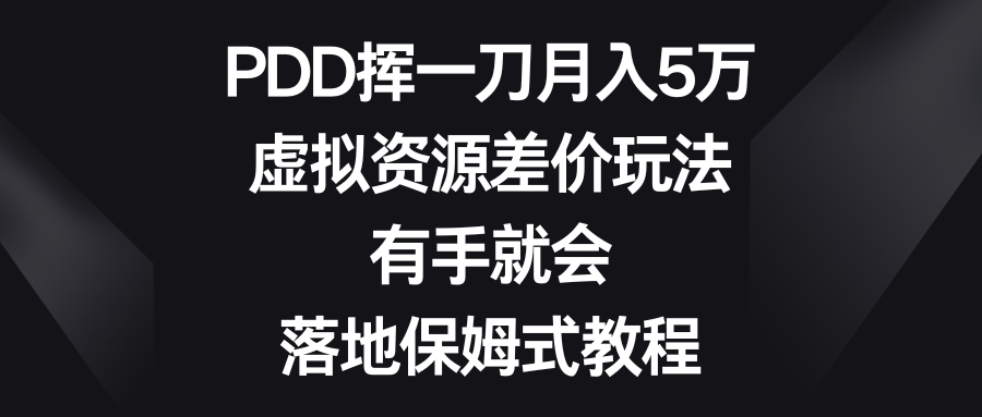 PDD挥一刀月入5万，虚拟资源差价玩法，有手就会，落地保姆式教程-星辰源码网