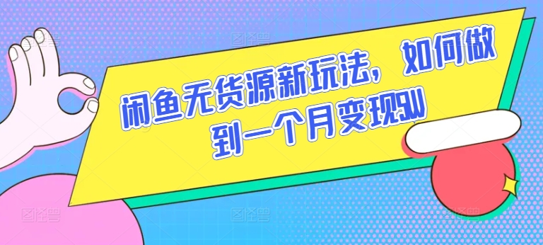 闲鱼无货源新玩法，如何做到一个月变现5W-星辰源码网