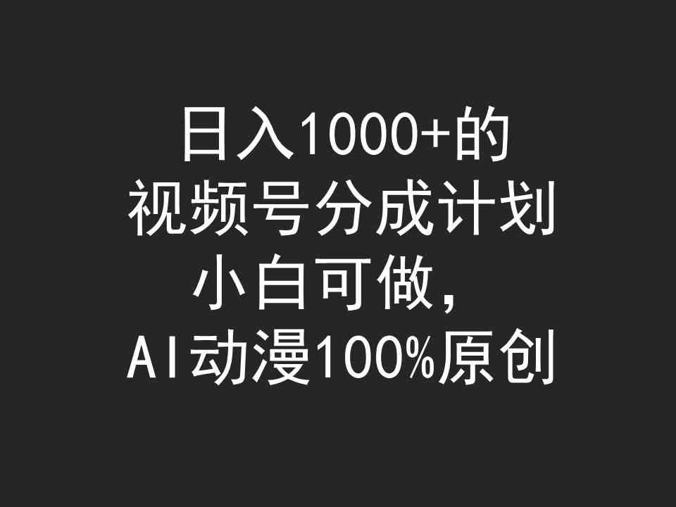 （9653期）日入1000+的视频号分成计划，小白可做，AI动漫100%原创-星辰源码网