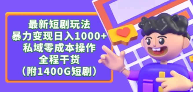 最新短剧玩法，暴力变现轻松日入1000+，私域零成本操作，全程干货（附1400G短剧资源）-星辰源码网