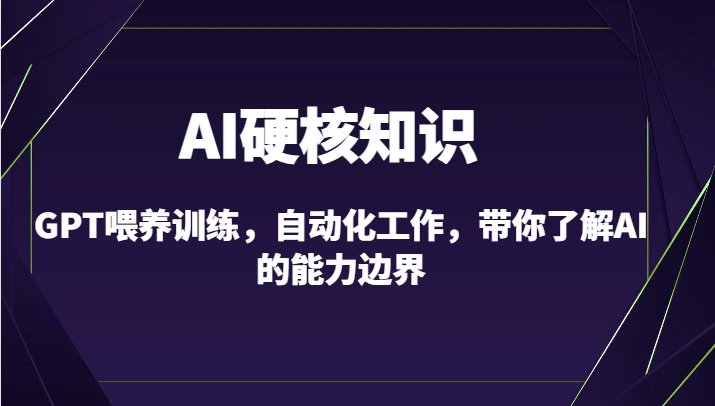 AI硬核知识-GPT喂养训练，自动化工作，带你了解AI的能力边界（10节课）-星辰源码网