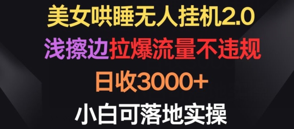 美女哄睡无人挂机2.0.浅擦边拉爆流量不违规，日收3000+，小白可落地实操-星辰源码网