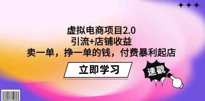 （9645期）虚拟电商项目2.0：引流+店铺收益  卖一单，挣一单的钱，付费暴利起店-星辰源码网