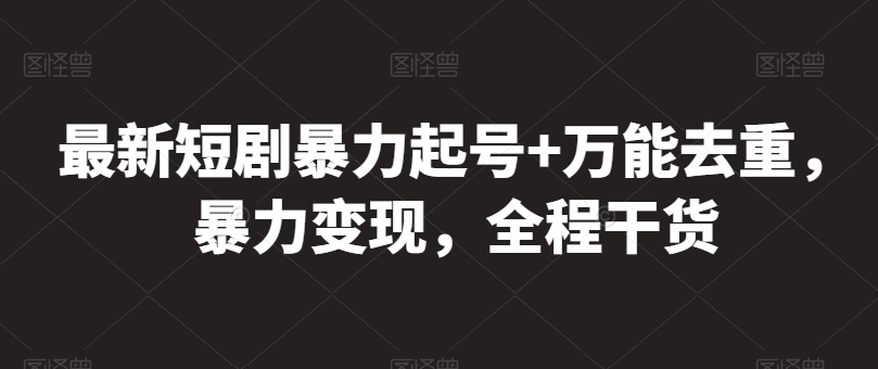 最新短剧暴力起号+万能去重，暴力变现，全程干货-星辰源码网