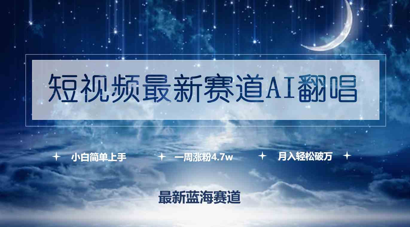 （9865期）短视频最新赛道AI翻唱，一周涨粉4.7w，小白也能上手，月入轻松破万-星辰源码网