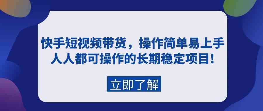 （9563期）快手短视频带货，操作简单易上手，人人都可操作的长期稳定项目!-星辰源码网