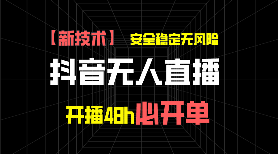 抖音无人直播带货新技术稳定无风险，开播48h必开单，日收入1千+-星辰源码网