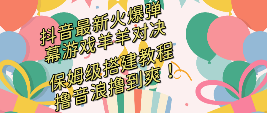 抖音最新火爆弹幕游戏羊羊对决，保姆级搭建开播教程，撸音浪直接撸到爽！-星辰源码网