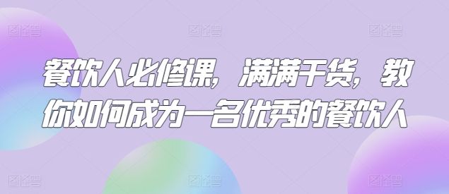 餐饮人必修课，满满干货，教你如何成为一名优秀的餐饮人-星辰源码网