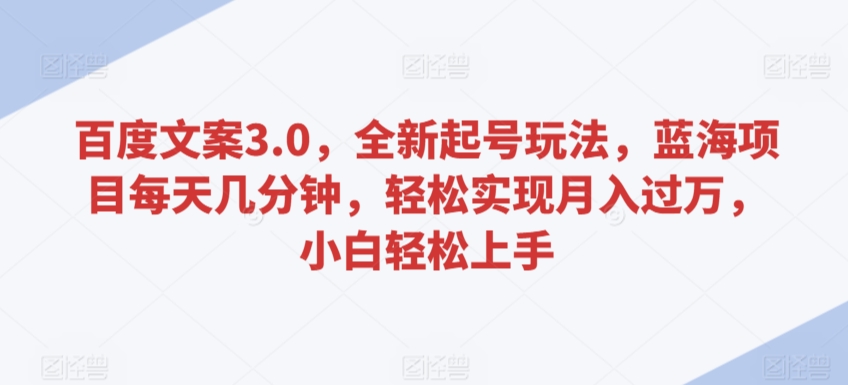 百度文案3.0，全新起号玩法，蓝海项目每天几分钟，轻松实现月入过万，小白轻松上手-星辰源码网