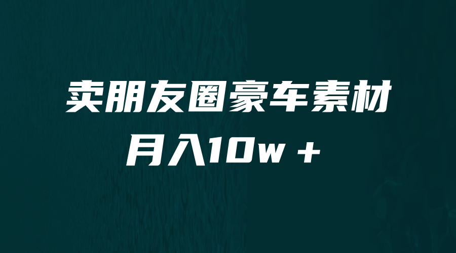 卖朋友圈素材，月入10w＋，小众暴利的赛道，谁做谁赚钱（教程+素材）-星辰源码网