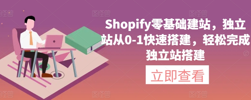 Shopify零基础建站，独立站从0-1快速搭建，轻松完成独立站搭建-星辰源码网