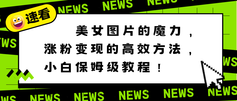 美女图片的魔力，涨粉变现的高效方法，小白保姆级教程！-星辰源码网