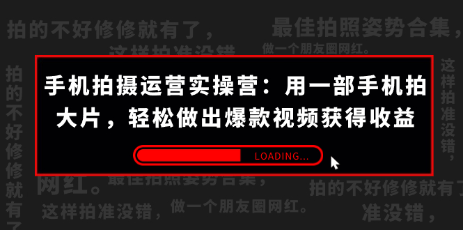 手机拍摄-运营实操营：用一部手机拍大片，轻松做出爆款视频获得收益 (38节) -星辰源码网