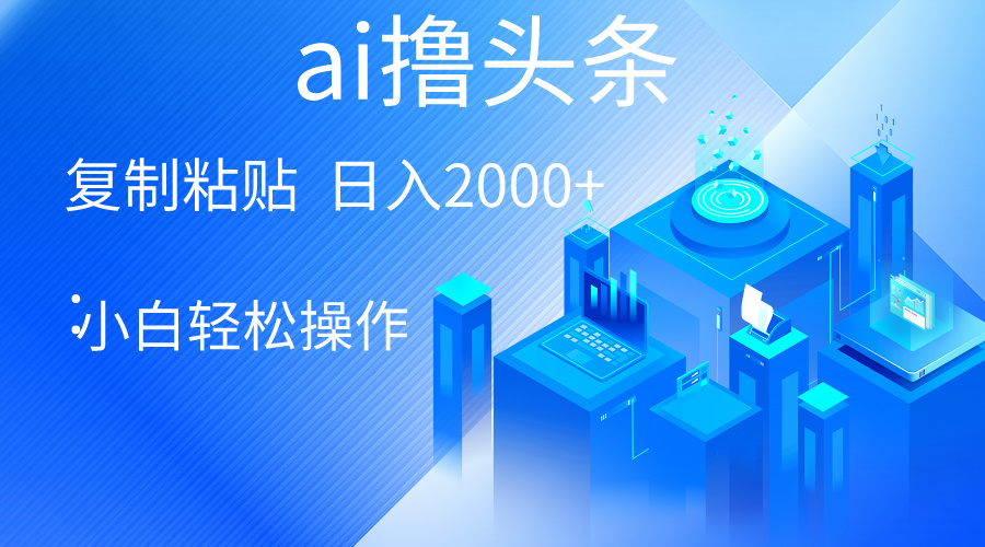 （10283期）AI一键生成爆款文章撸头条 轻松日入2000+，小白操作简单， 收益无上限-星辰源码网