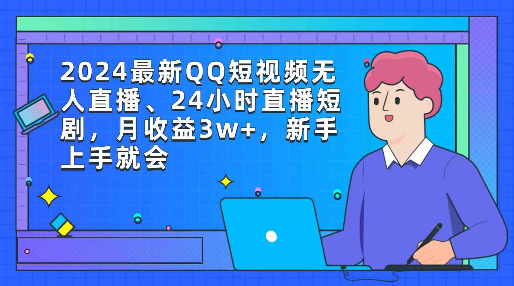 （9378期）2024最新QQ短视频无人直播、24小时直播短剧，月收益3w+，新手上手就会-星辰源码网