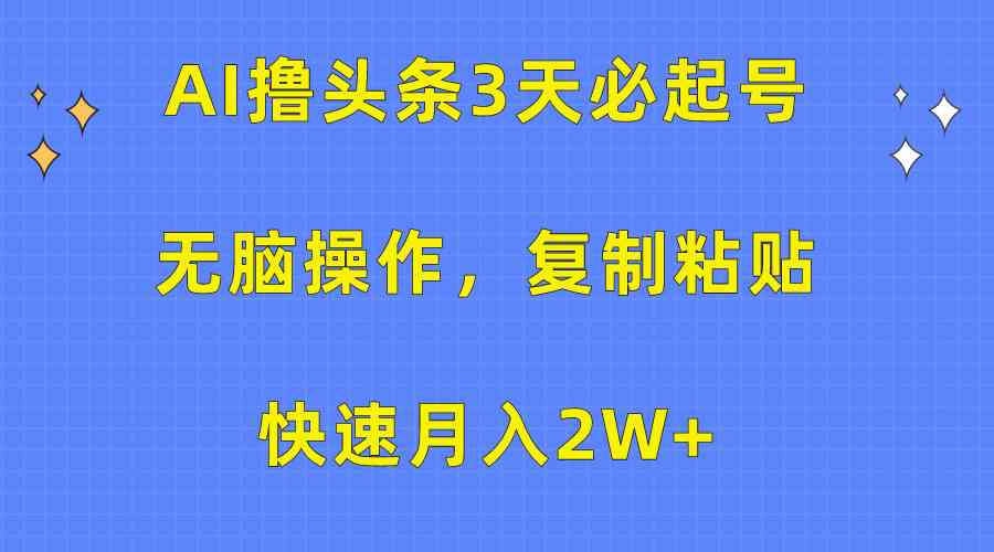 （10043期）AI撸头条3天必起号，无脑操作3分钟1条，复制粘贴快速月入2W+-星辰源码网