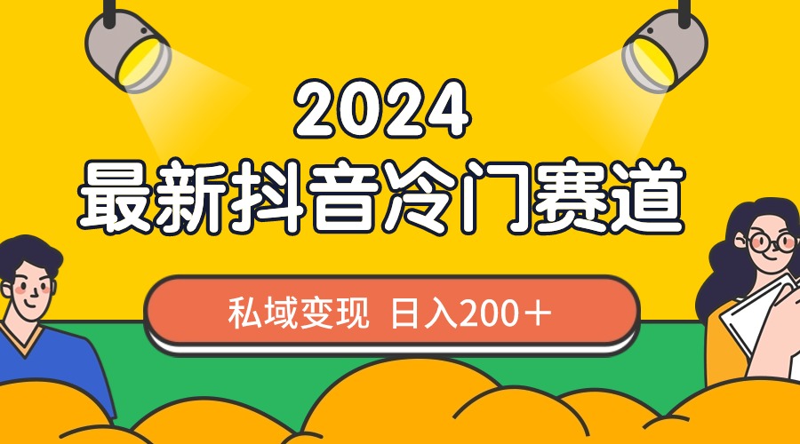 2024抖音最新冷门赛道，私域变现轻松日入200＋，作品制作简单，流量爆炸-星辰源码网