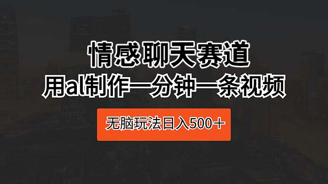 （10254期）情感聊天赛道 用al制作一分钟一条视频 无脑玩法日入500＋-星辰源码网