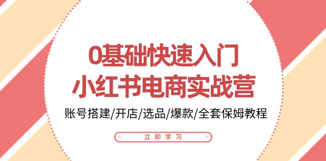 0基础快速入门小红书电商实战营：账号搭建/开店/选品/爆款/全套保姆教程-星辰源码网