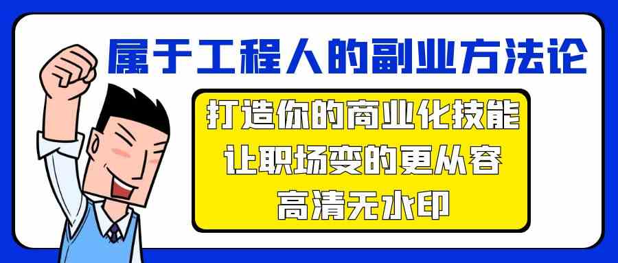 属于工程人副业方法论，打造你的商业化技能，让职场变的更从容-星辰源码网