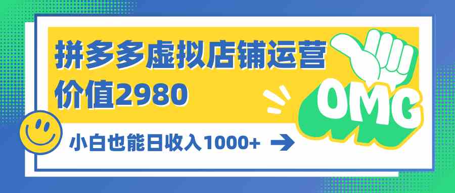 （10120期）拼多多虚拟店铺运营：小白也能日收入1000+-星辰源码网