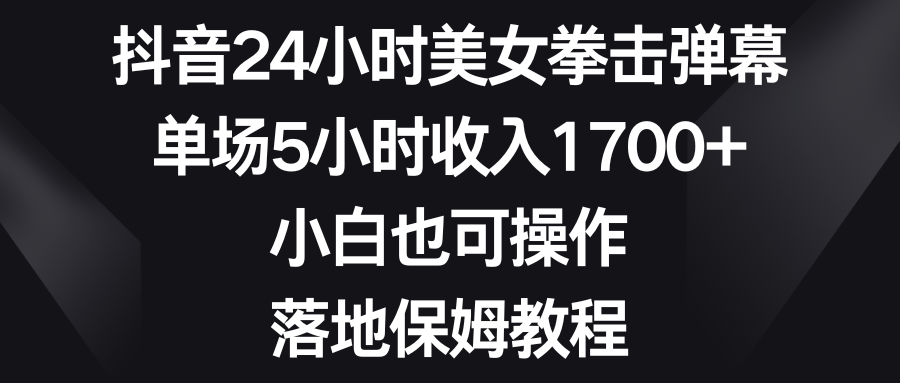 抖音24小时美女拳击弹幕，单场5小时收入1700+，小白也可操作，落地保姆教程-星辰源码网