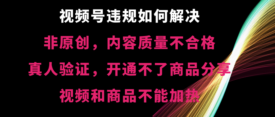 视频号违规【非原创，内容质量不合格，真人验证，开不了商品分享-星辰源码网