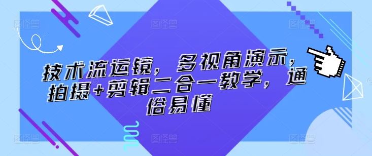 技术流运镜，多视角演示，拍摄+剪辑二合一教学，通俗易懂-星辰源码网