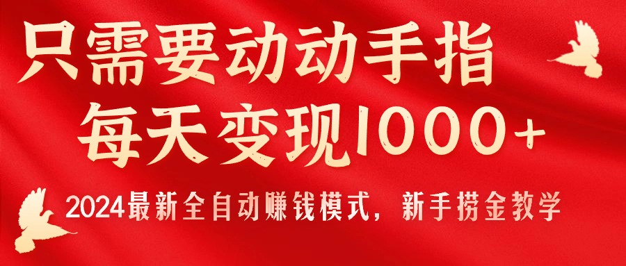 只需要动动手指，每天变现1000+，2024最新全自动赚钱模式，新手捞金教学！-星辰源码网